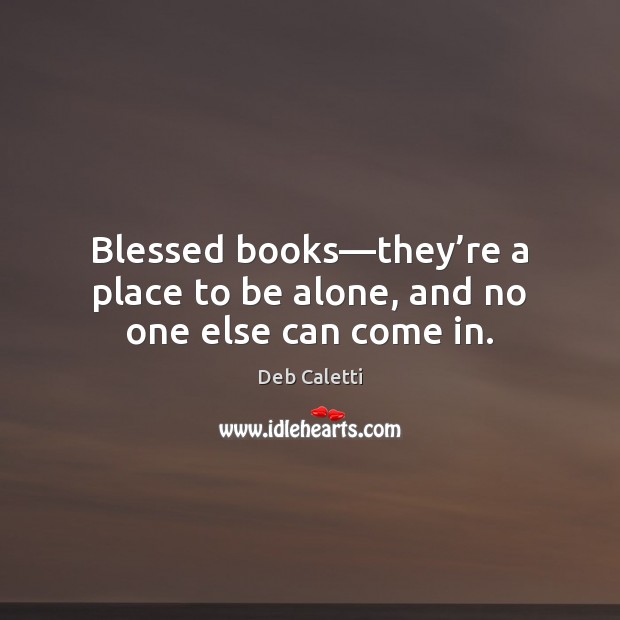 Blessed books—they’re a place to be alone, and no one else can come in. Alone Quotes Image