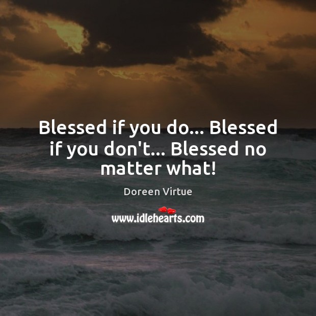 Blessed if you do… Blessed if you don’t… Blessed no matter what! Doreen Virtue Picture Quote