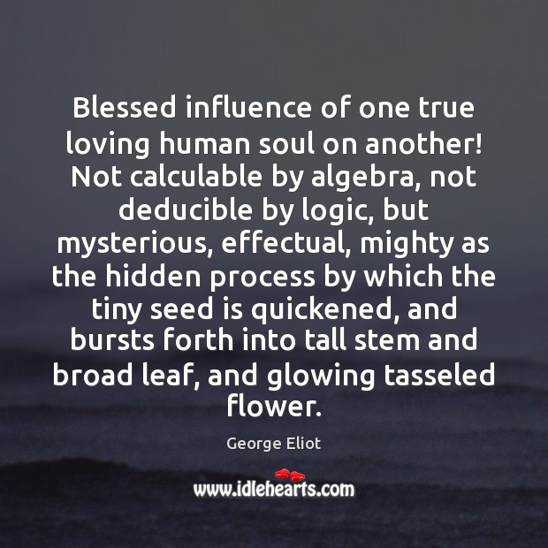 Blessed influence of one true loving human soul on another! Not calculable George Eliot Picture Quote
