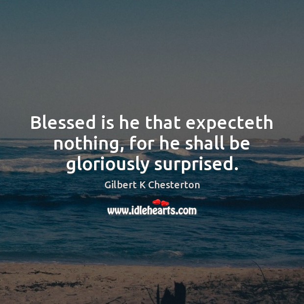 Blessed is he that expecteth nothing, for he shall be gloriously surprised. Image