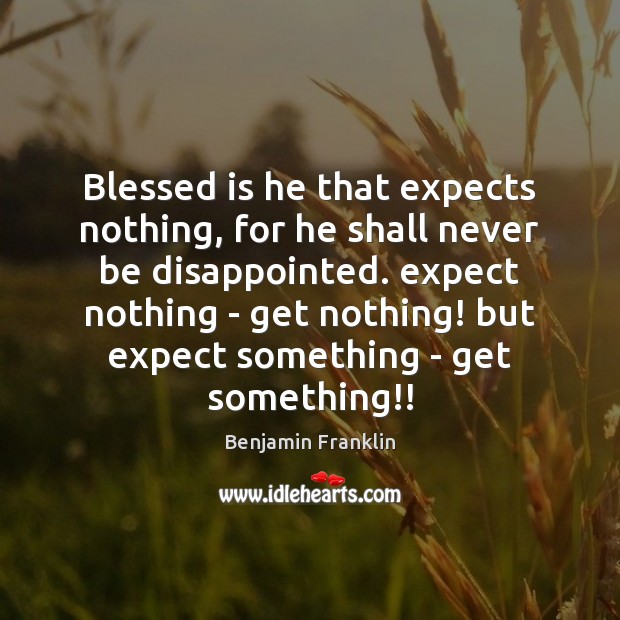 Blessed is he that expects nothing, for he shall never be disappointed. Benjamin Franklin Picture Quote