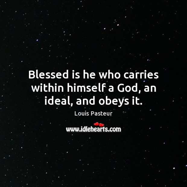 Blessed is he who carries within himself a God, an ideal, and obeys it. Louis Pasteur Picture Quote