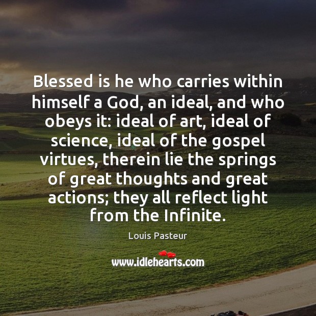 Blessed is he who carries within himself a God, an ideal, and Louis Pasteur Picture Quote