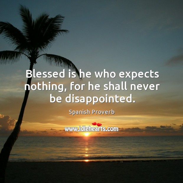 Blessed is he who expects nothing, for he shall never be disappointed. Image
