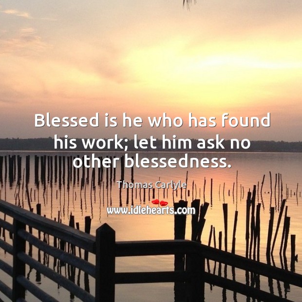 Blessed is he who has found his work; let him ask no other blessedness. Image