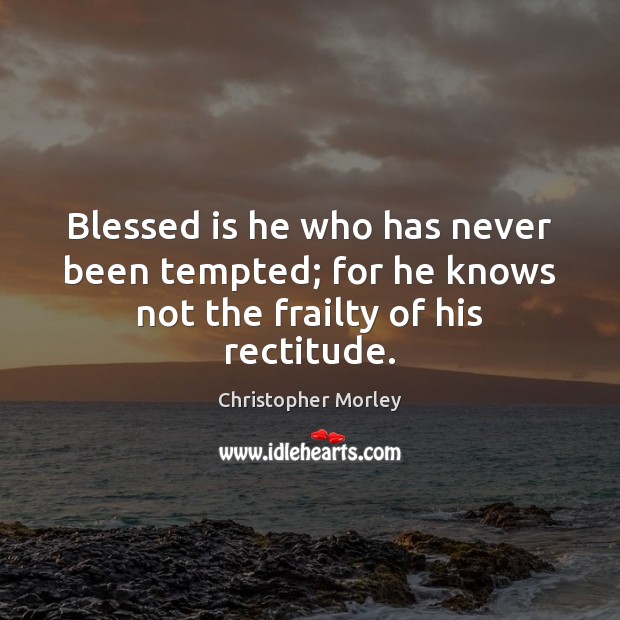 Blessed is he who has never been tempted; for he knows not the frailty of his rectitude. Image