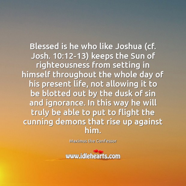 Blessed is he who like Joshua (cf. Josh. 10:12-13) keeps the Sun Maximus the Confessor Picture Quote
