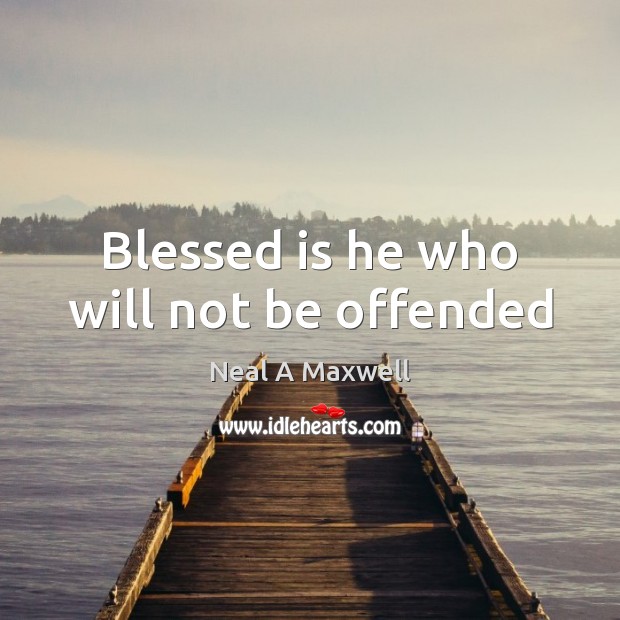 Blessed is he who will not be offended Neal A Maxwell Picture Quote