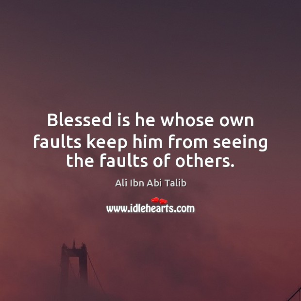 Blessed is he whose own faults keep him from seeing the faults of others. Ali Ibn Abi Talib Picture Quote