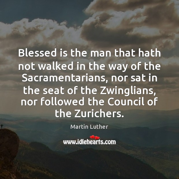 Blessed is the man that hath not walked in the way of Martin Luther Picture Quote