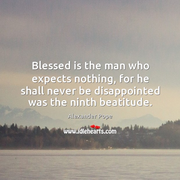 Blessed is the man who expects nothing, for he shall never be disappointed was the ninth beatitude. Alexander Pope Picture Quote