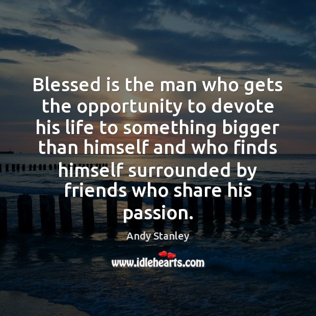 Blessed is the man who gets the opportunity to devote his life Andy Stanley Picture Quote
