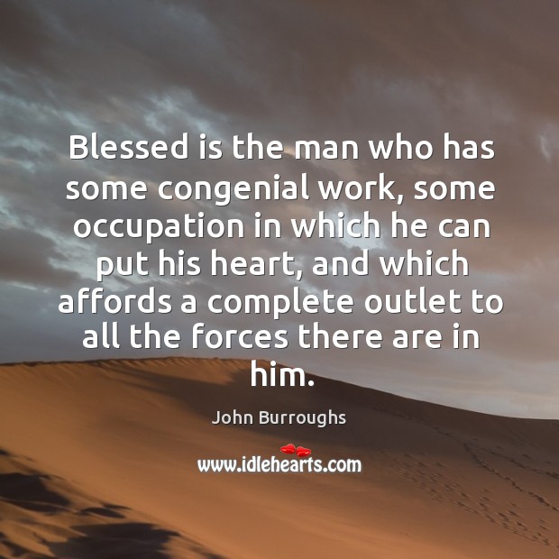 Blessed is the man who has some congenial work, some occupation in which he can put his heart John Burroughs Picture Quote