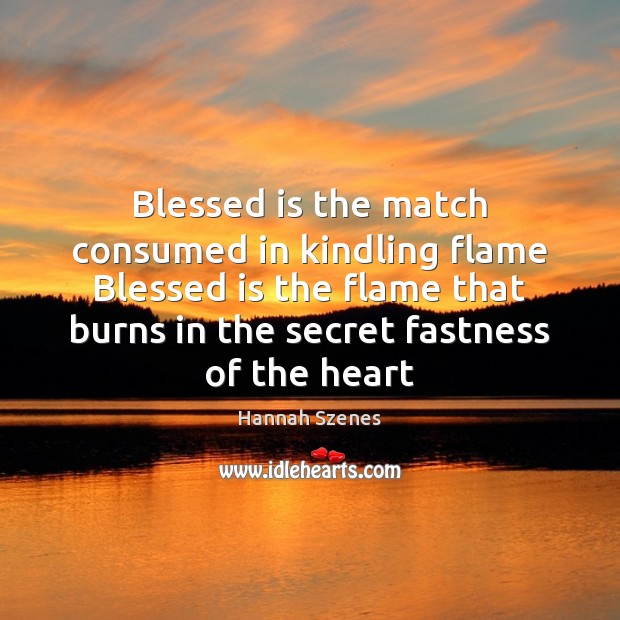 Blessed is the match consumed in kindling flame Blessed is the flame Hannah Szenes Picture Quote