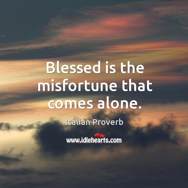 Blessed is the misfortune that comes alone. Italian Proverbs Image