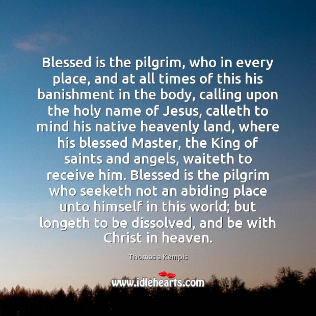 Blessed is the pilgrim, who in every place, and at all times Thomas a Kempis Picture Quote