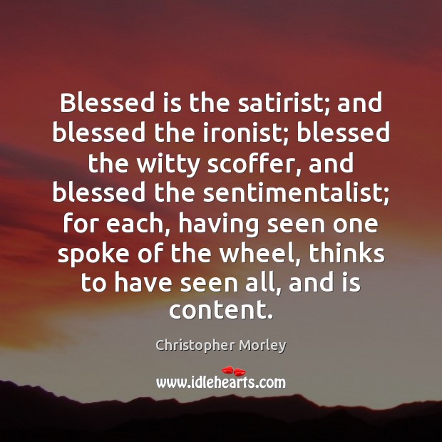 Blessed is the satirist; and blessed the ironist; blessed the witty scoffer, Christopher Morley Picture Quote
