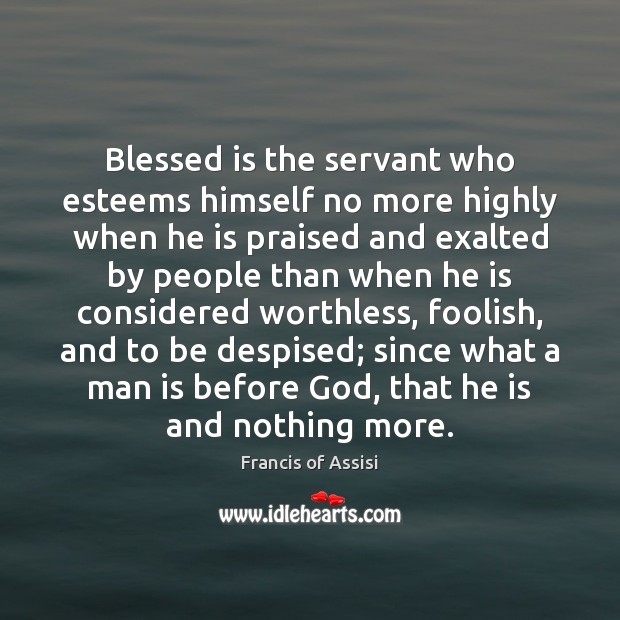 Blessed is the servant who esteems himself no more highly when he Francis of Assisi Picture Quote