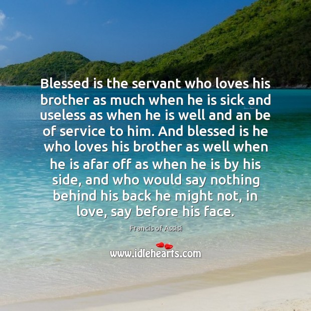 Blessed is the servant who loves his brother as much when he Francis of Assisi Picture Quote