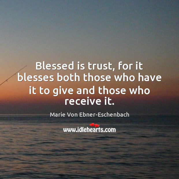 Blessed is trust, for it blesses both those who have it to give and those who receive it. Marie Von Ebner-Eschenbach Picture Quote