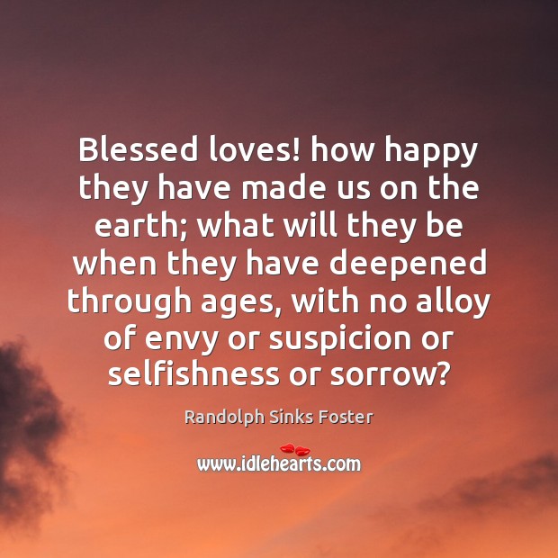 Blessed loves! how happy they have made us on the earth; what Image