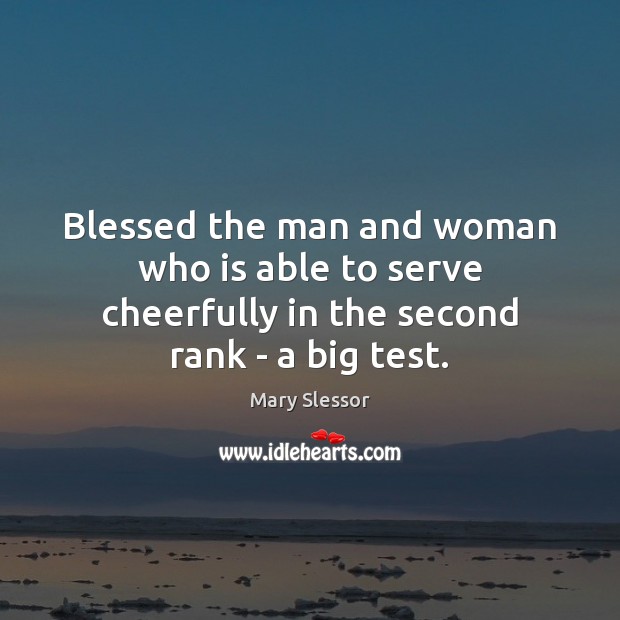 Blessed the man and woman who is able to serve cheerfully in the second rank – a big test. Image