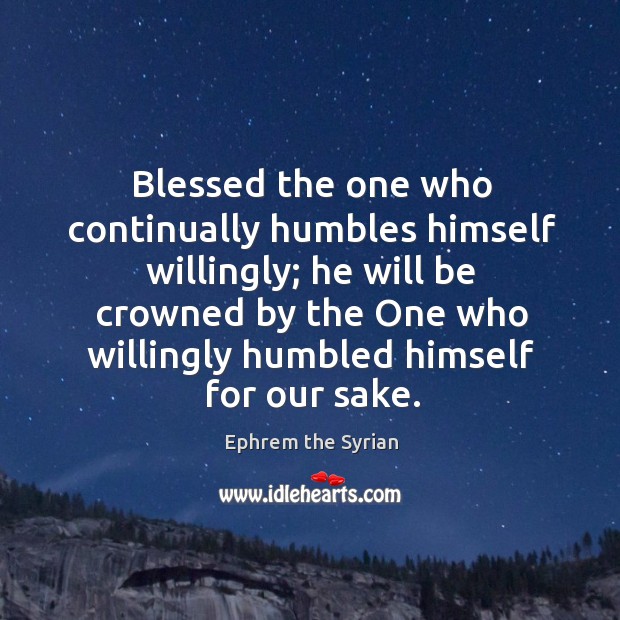 Blessed the one who continually humbles himself willingly; he will be crowned Ephrem the Syrian Picture Quote