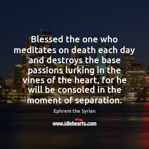 Blessed the one who meditates on death each day and destroys the Ephrem the Syrian Picture Quote