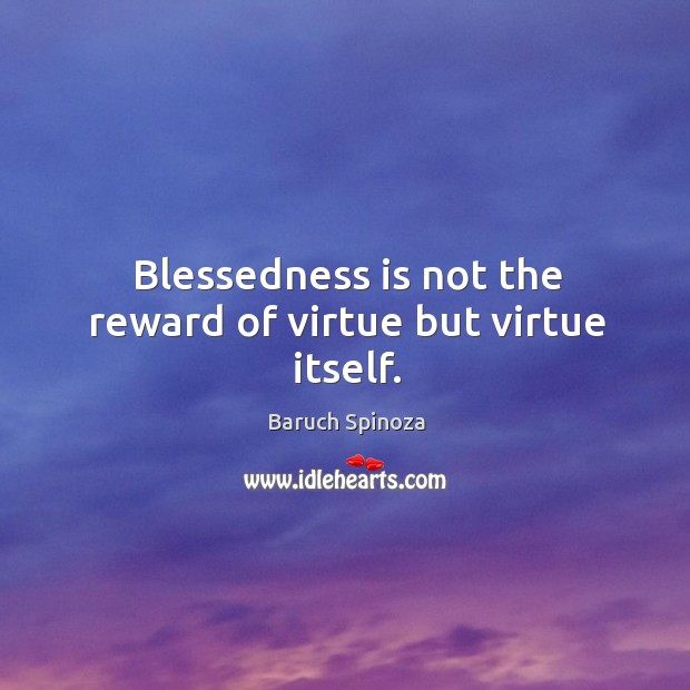 Blessedness is not the reward of virtue but virtue itself. Image