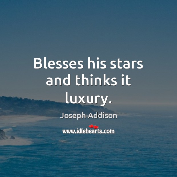 Blesses his stars and thinks it luxury. Image