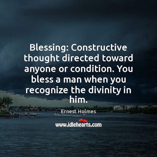 Blessing: Constructive thought directed toward anyone or condition. You bless a man Ernest Holmes Picture Quote