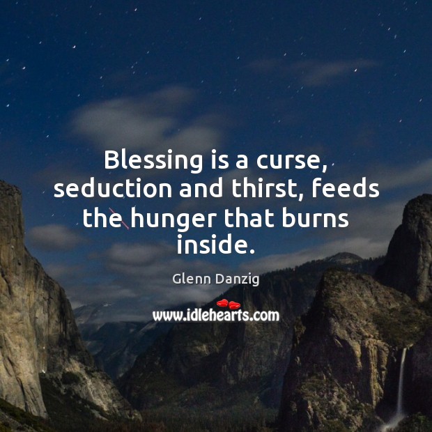 Blessing is a curse, seduction and thirst, feeds the hunger that burns inside. Image