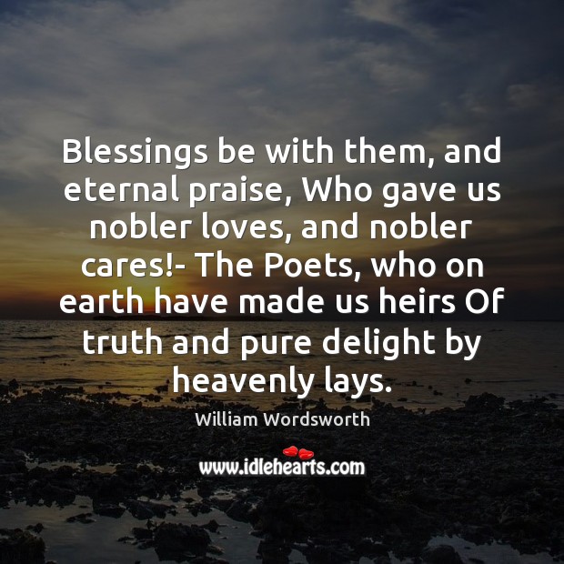 Blessings be with them, and eternal praise, Who gave us nobler loves, William Wordsworth Picture Quote