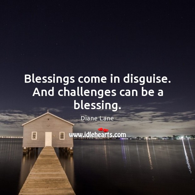 Blessings come in disguise. And challenges can be a blessing. Diane Lane Picture Quote