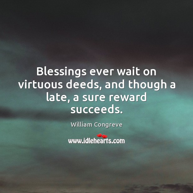 Blessings ever wait on virtuous deeds, and though a late, a sure reward succeeds. Image