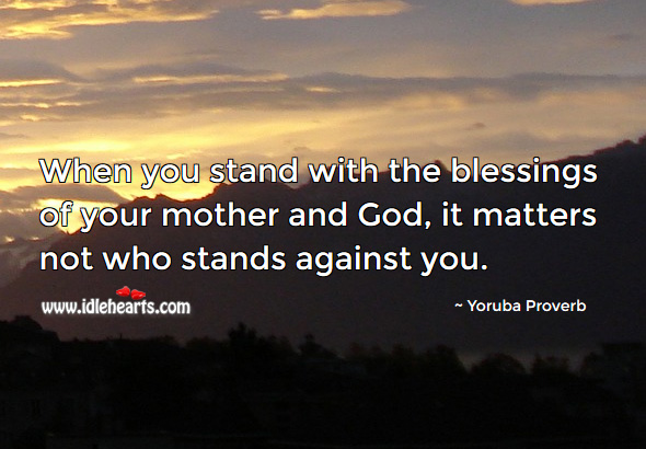 When you stand with the blessings of your mother and God, it matters not who stands against you. Yoruba Proverbs Image