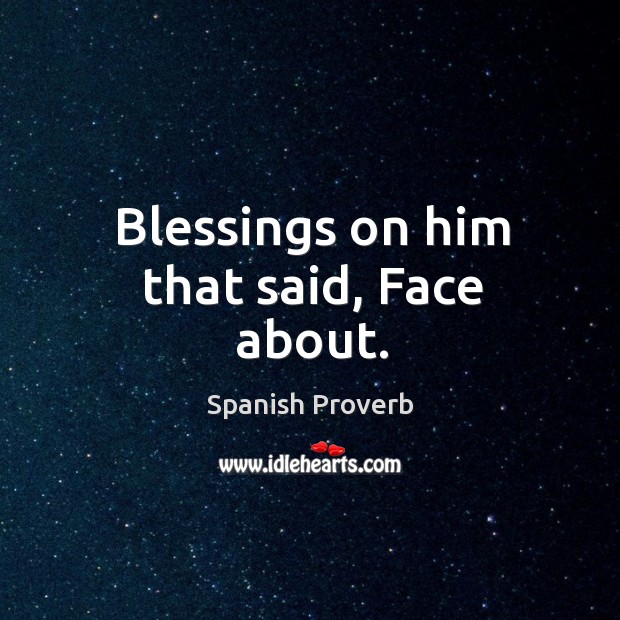 Blessings on him that said, face about. Image