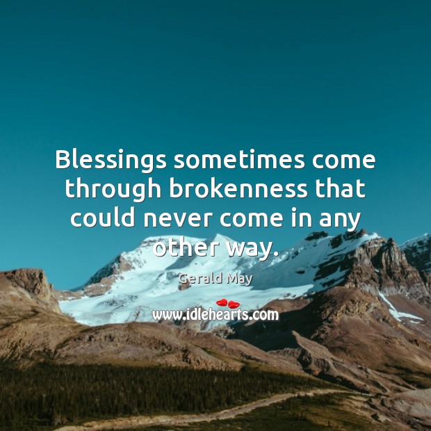 Blessings sometimes come through brokenness that could never come in any other way. Gerald May Picture Quote