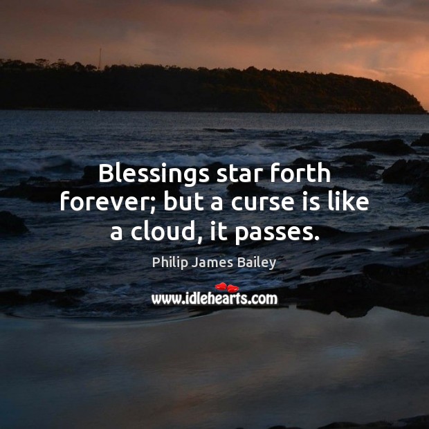 Blessings star forth forever; but a curse is like a cloud, it passes. Image