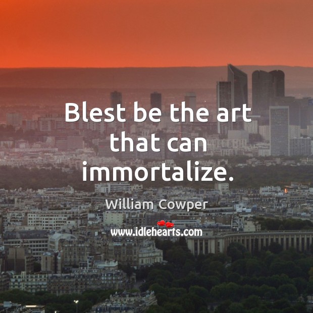 Blest be the art that can immortalize. William Cowper Picture Quote