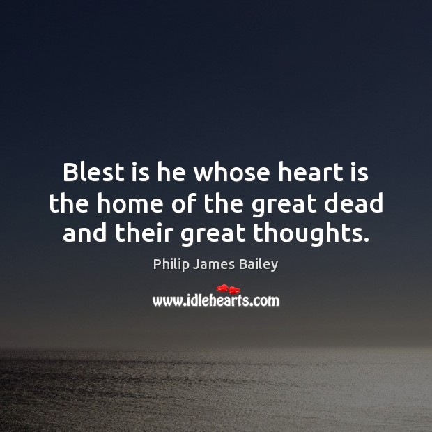 Blest is he whose heart is the home of the great dead and their great thoughts. Image