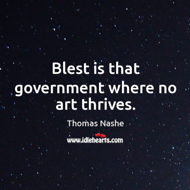 Blest is that government where no art thrives. Thomas Nashe Picture Quote