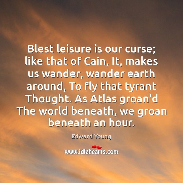 Blest leisure is our curse; like that of Cain, It, makes us Image