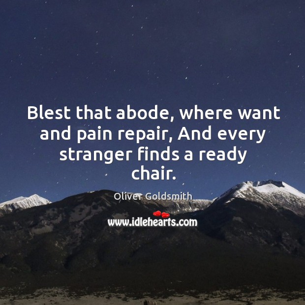 Blest that abode, where want and pain repair, And every stranger finds a ready chair. Oliver Goldsmith Picture Quote