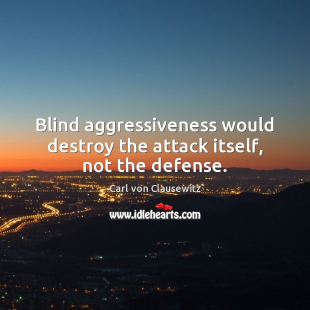 Blind aggressiveness would destroy the attack itself, not the defense. Carl von Clausewitz Picture Quote