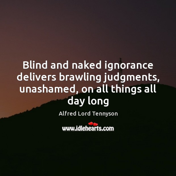 Blind and naked ignorance delivers brawling judgments, unashamed, on all things all Alfred Lord Tennyson Picture Quote