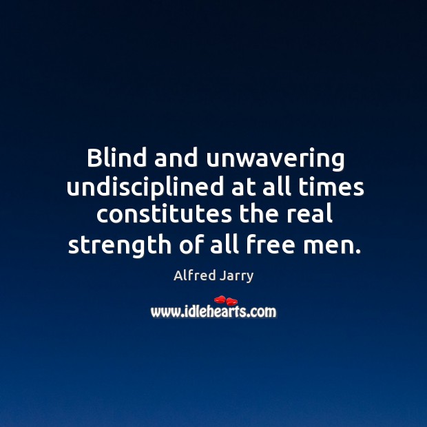 Blind and unwavering undisciplined at all times constitutes the real strength of all free men. Image