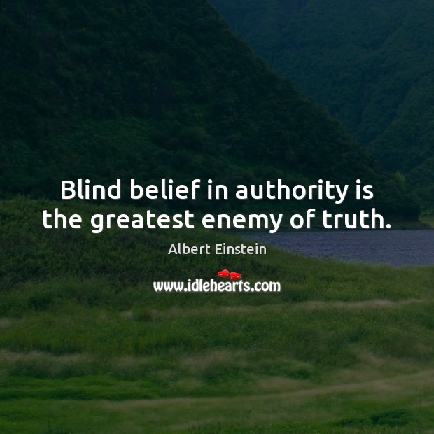 Blind belief in authority is the greatest enemy of truth. Albert Einstein Picture Quote