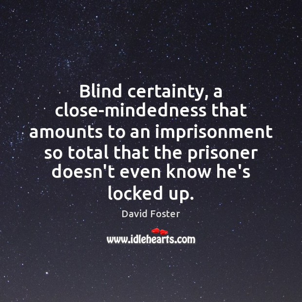 Blind certainty, a close-mindedness that amounts to an imprisonment so total that David Foster Picture Quote
