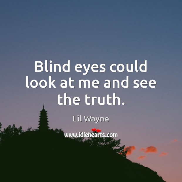 Blind eyes could look at me and see the truth. Lil Wayne Picture Quote